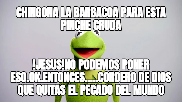 chingona la barbacoa para esta pinche cruda !jesus!no podemos poner eso.ok.entonces.....cordero de dios que quitas el pecado del mundo